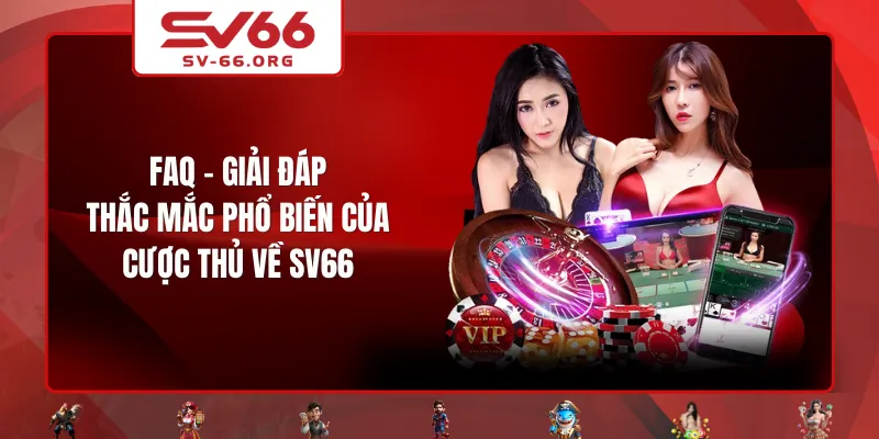 FAQ - Giải đáp thắc mắc phổ biến của cược thủ về SV66