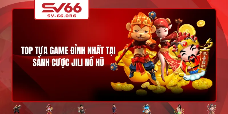Top tựa game đỉnh nhất tại sảnh cược JILI Nổ Hũ